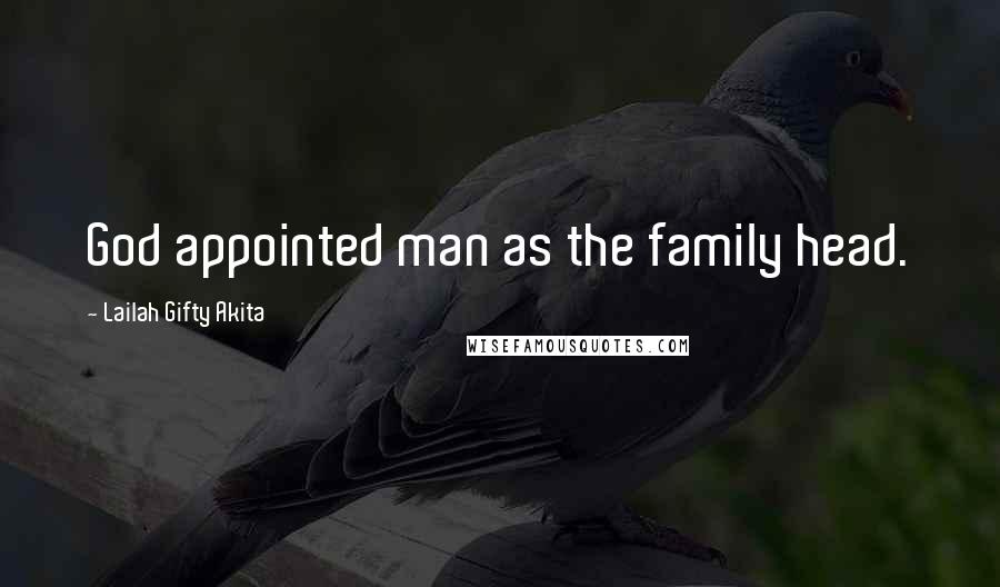 Lailah Gifty Akita Quotes: God appointed man as the family head.