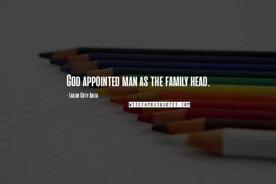 Lailah Gifty Akita Quotes: God appointed man as the family head.