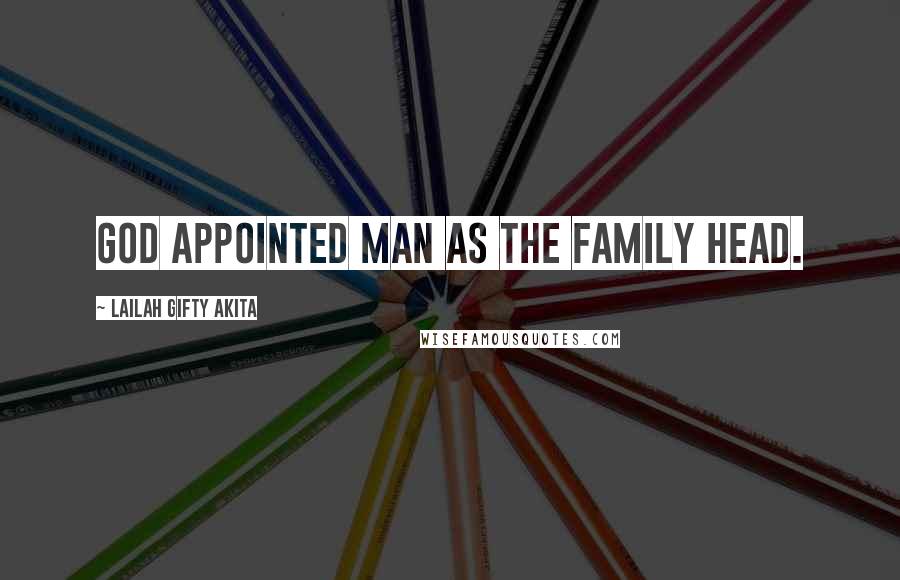 Lailah Gifty Akita Quotes: God appointed man as the family head.