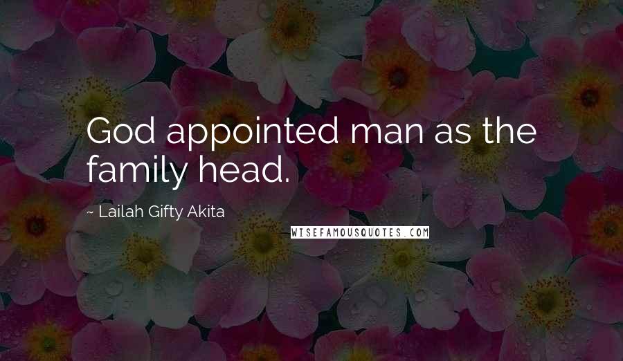 Lailah Gifty Akita Quotes: God appointed man as the family head.