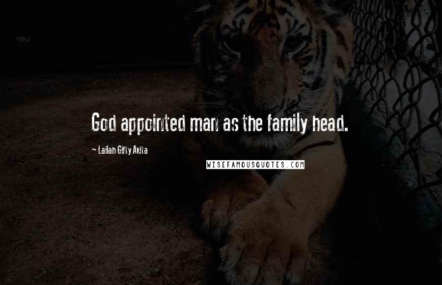 Lailah Gifty Akita Quotes: God appointed man as the family head.