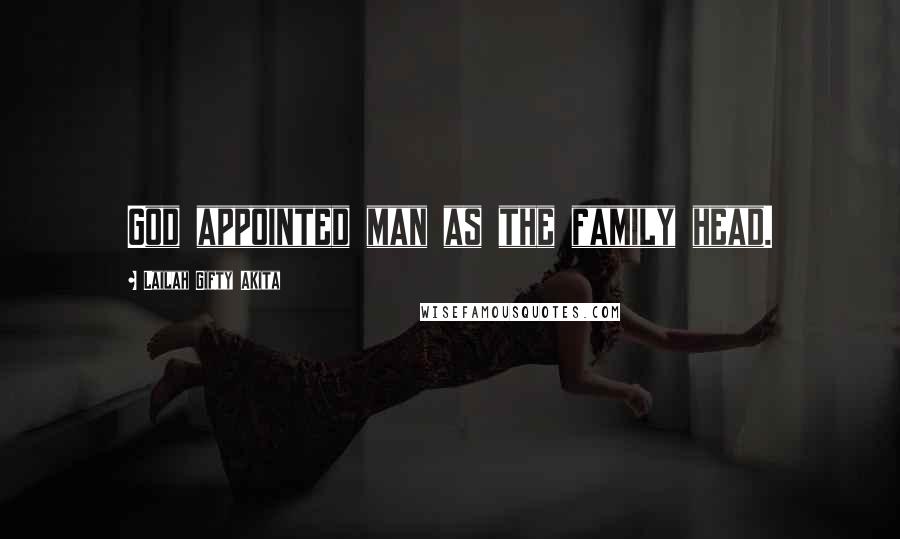 Lailah Gifty Akita Quotes: God appointed man as the family head.