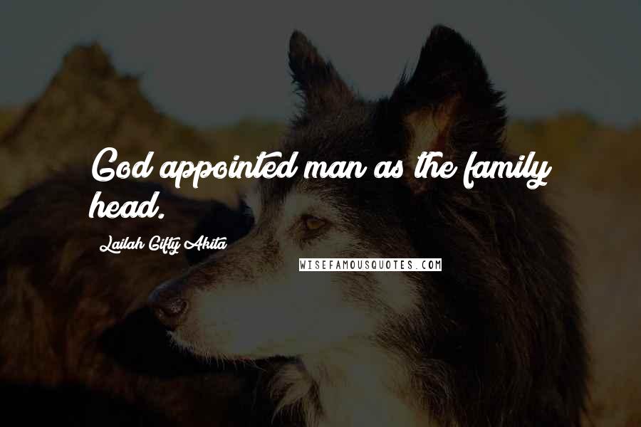 Lailah Gifty Akita Quotes: God appointed man as the family head.