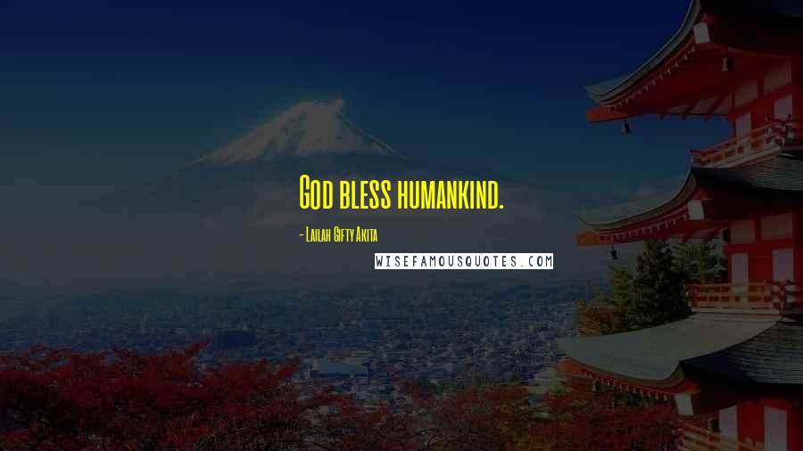 Lailah Gifty Akita Quotes: God bless humankind.