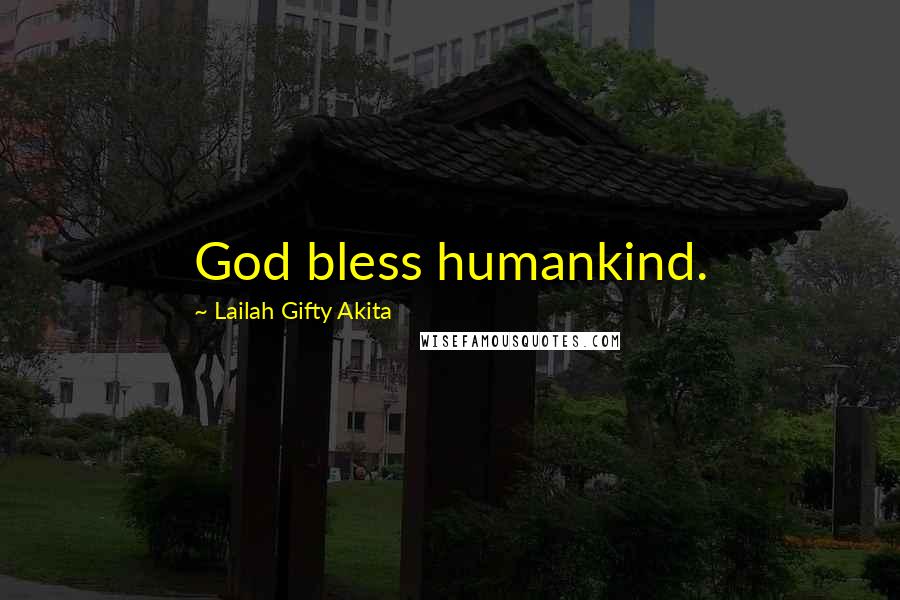 Lailah Gifty Akita Quotes: God bless humankind.