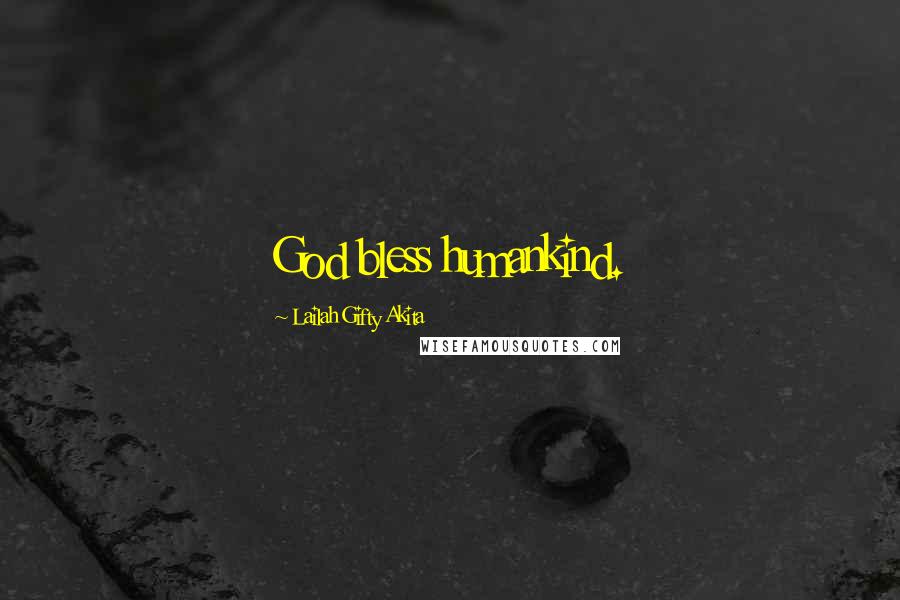 Lailah Gifty Akita Quotes: God bless humankind.