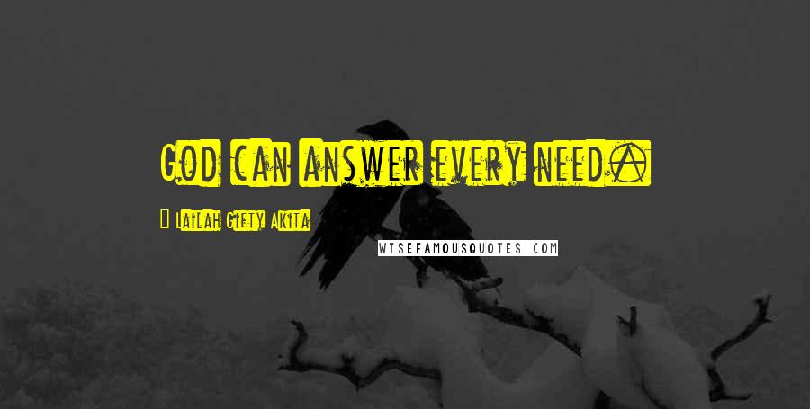 Lailah Gifty Akita Quotes: God can answer every need.