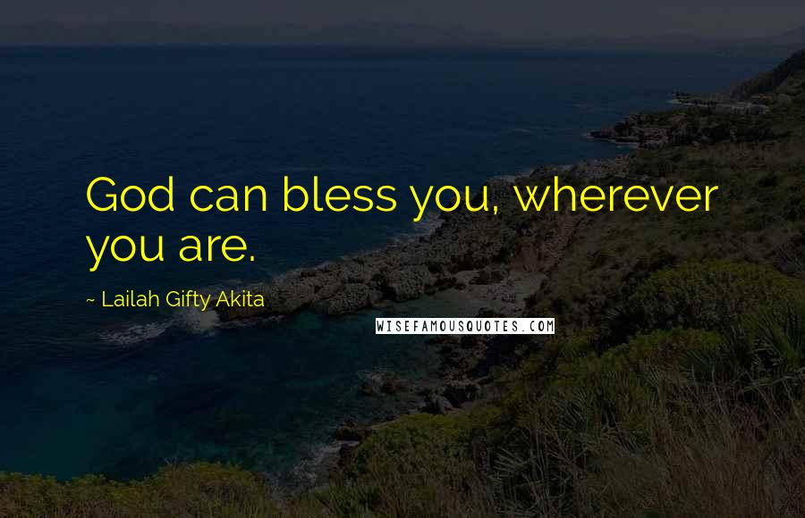 Lailah Gifty Akita Quotes: God can bless you, wherever you are.