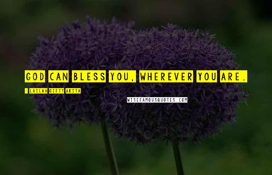 Lailah Gifty Akita Quotes: God can bless you, wherever you are.