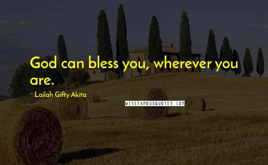Lailah Gifty Akita Quotes: God can bless you, wherever you are.