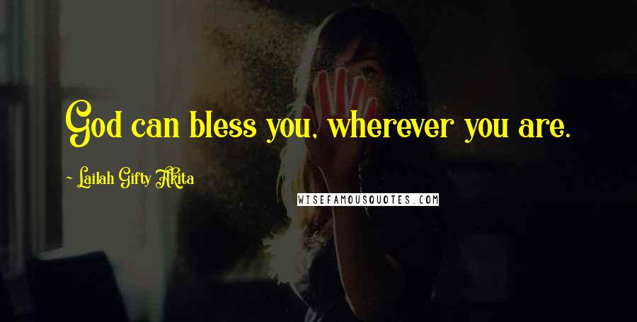 Lailah Gifty Akita Quotes: God can bless you, wherever you are.