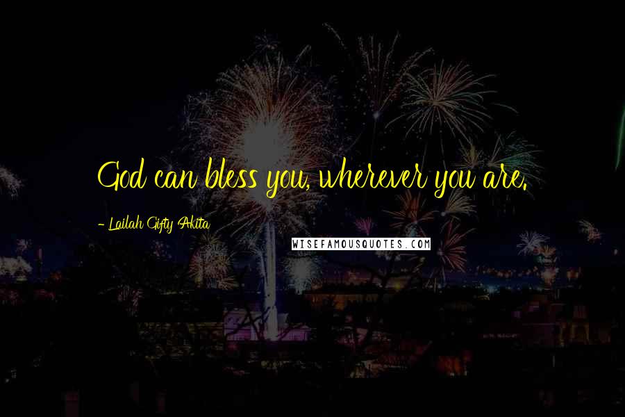 Lailah Gifty Akita Quotes: God can bless you, wherever you are.