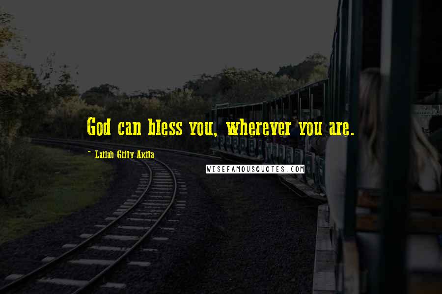 Lailah Gifty Akita Quotes: God can bless you, wherever you are.