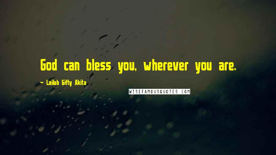 Lailah Gifty Akita Quotes: God can bless you, wherever you are.