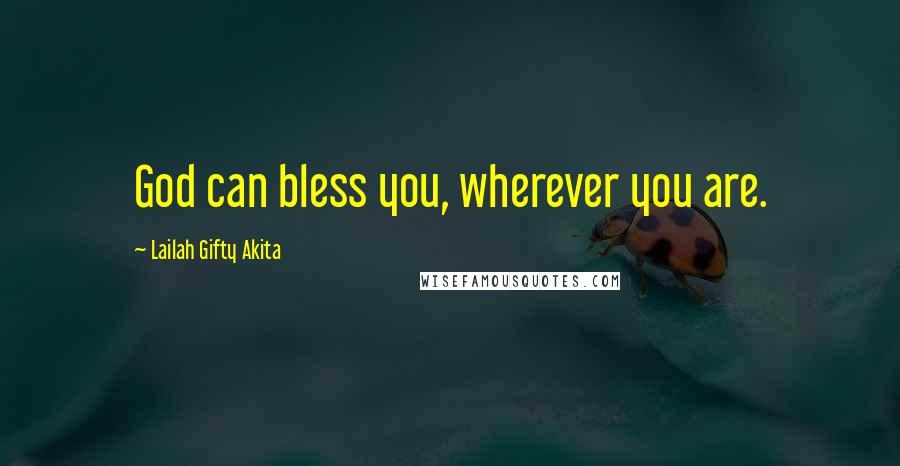 Lailah Gifty Akita Quotes: God can bless you, wherever you are.