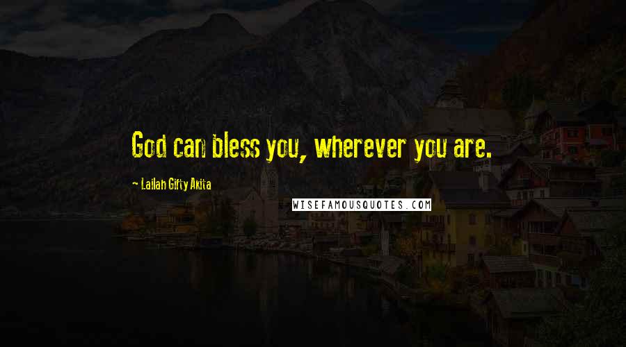 Lailah Gifty Akita Quotes: God can bless you, wherever you are.