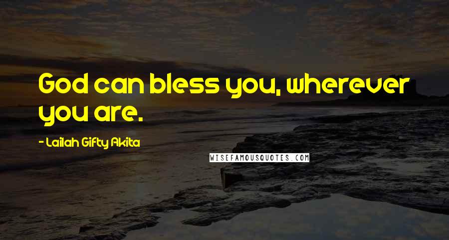 Lailah Gifty Akita Quotes: God can bless you, wherever you are.