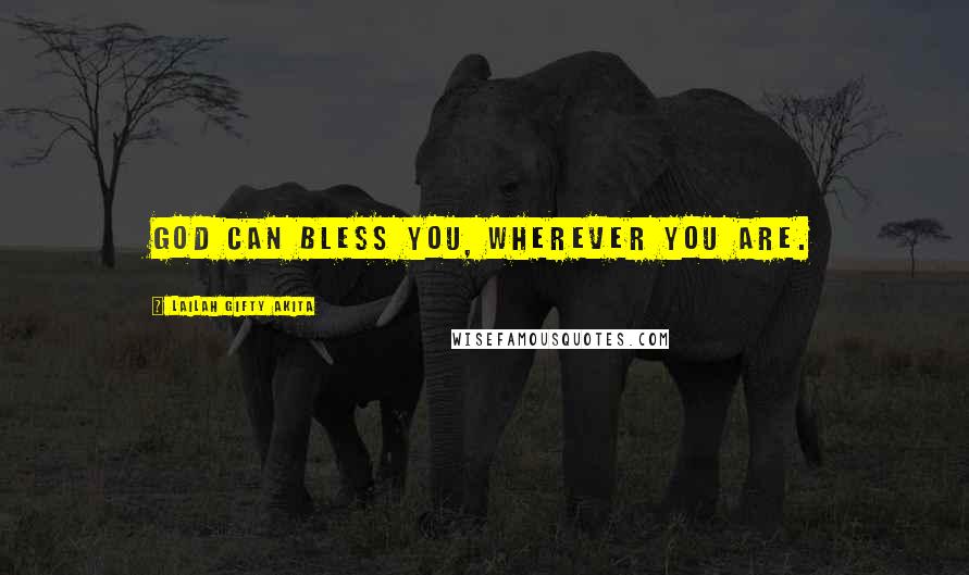 Lailah Gifty Akita Quotes: God can bless you, wherever you are.
