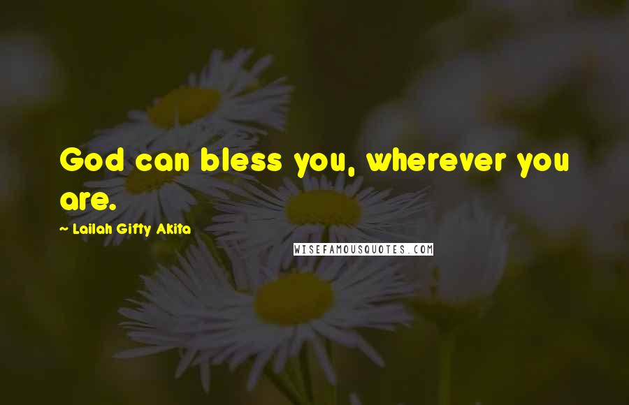 Lailah Gifty Akita Quotes: God can bless you, wherever you are.