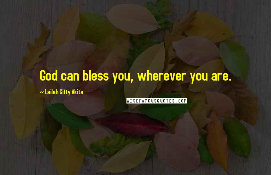 Lailah Gifty Akita Quotes: God can bless you, wherever you are.