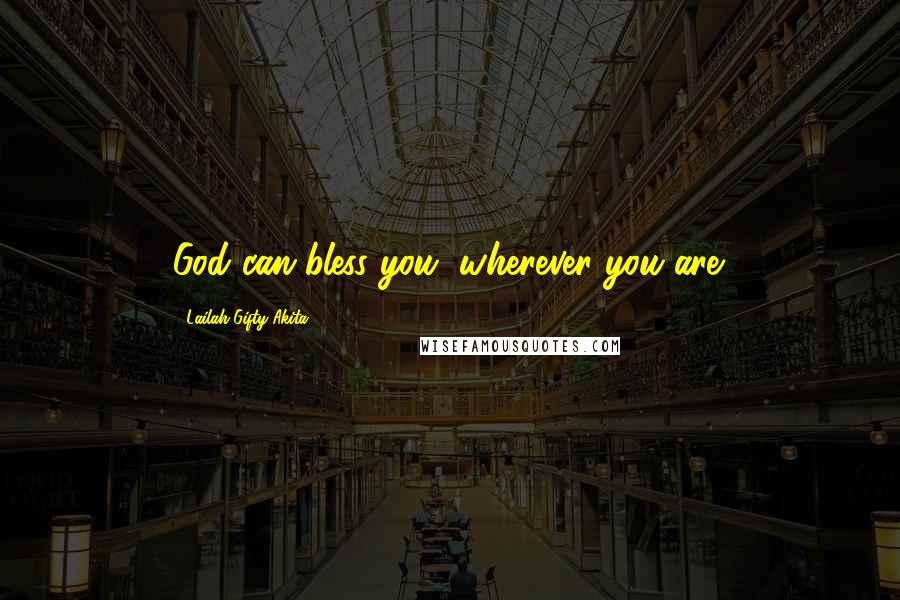 Lailah Gifty Akita Quotes: God can bless you, wherever you are.