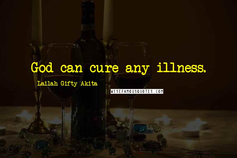 Lailah Gifty Akita Quotes: God can cure any illness.