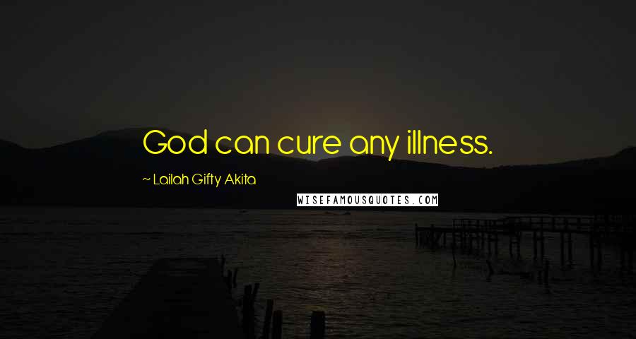 Lailah Gifty Akita Quotes: God can cure any illness.