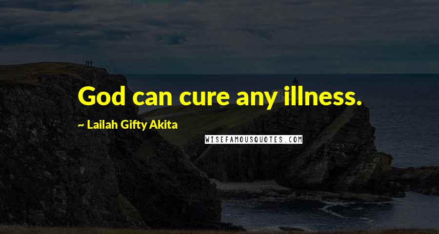 Lailah Gifty Akita Quotes: God can cure any illness.