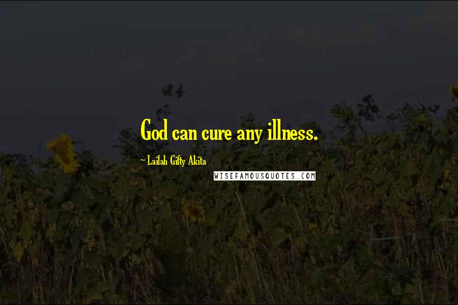 Lailah Gifty Akita Quotes: God can cure any illness.