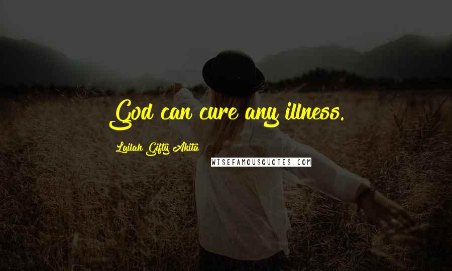 Lailah Gifty Akita Quotes: God can cure any illness.