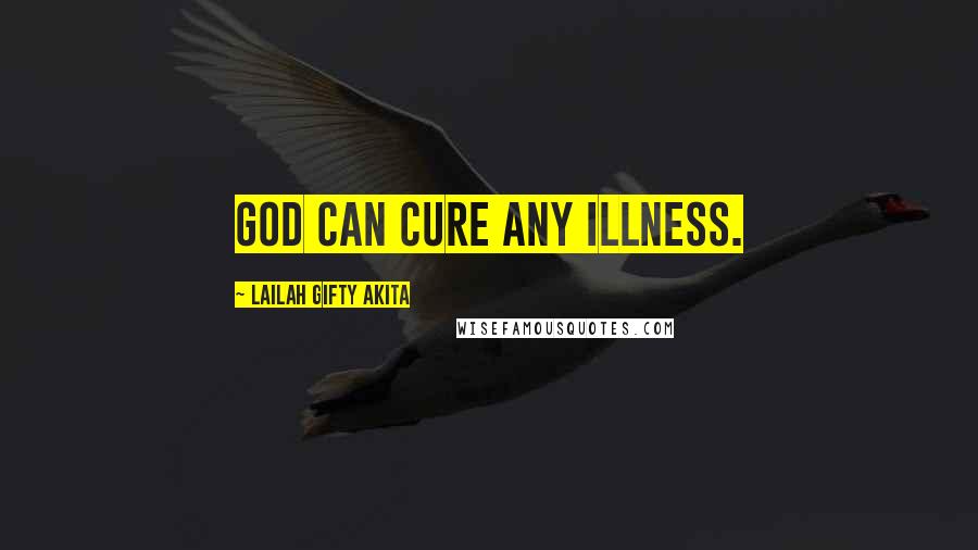 Lailah Gifty Akita Quotes: God can cure any illness.