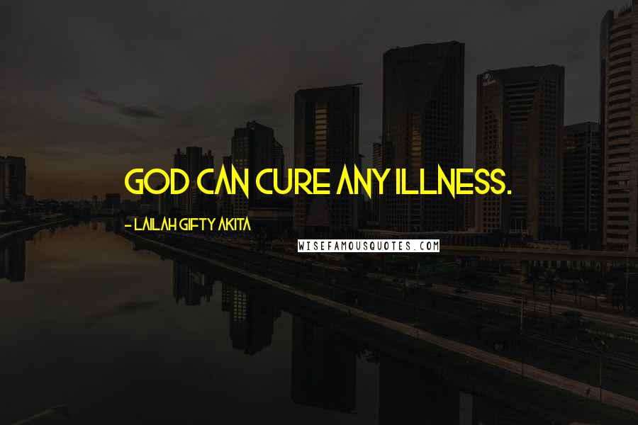 Lailah Gifty Akita Quotes: God can cure any illness.