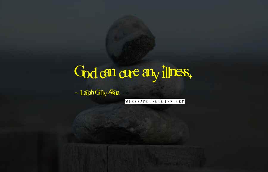 Lailah Gifty Akita Quotes: God can cure any illness.