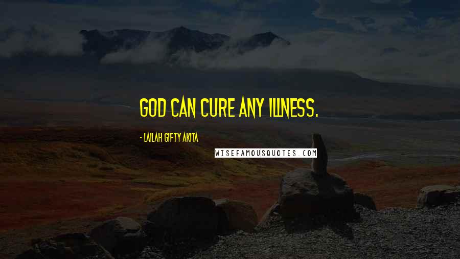 Lailah Gifty Akita Quotes: God can cure any illness.