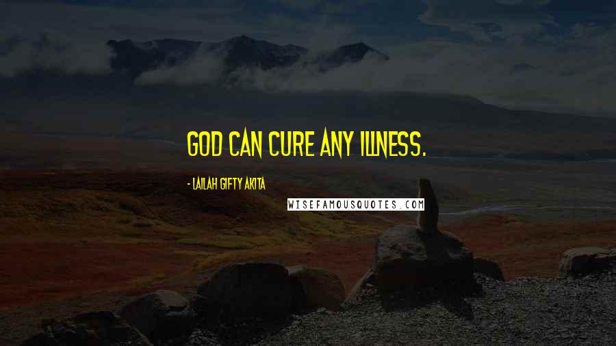 Lailah Gifty Akita Quotes: God can cure any illness.