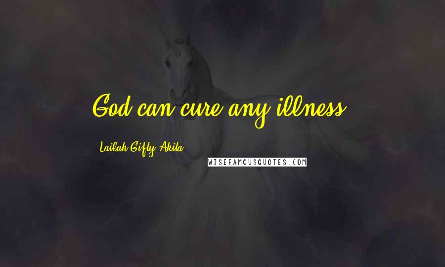 Lailah Gifty Akita Quotes: God can cure any illness.