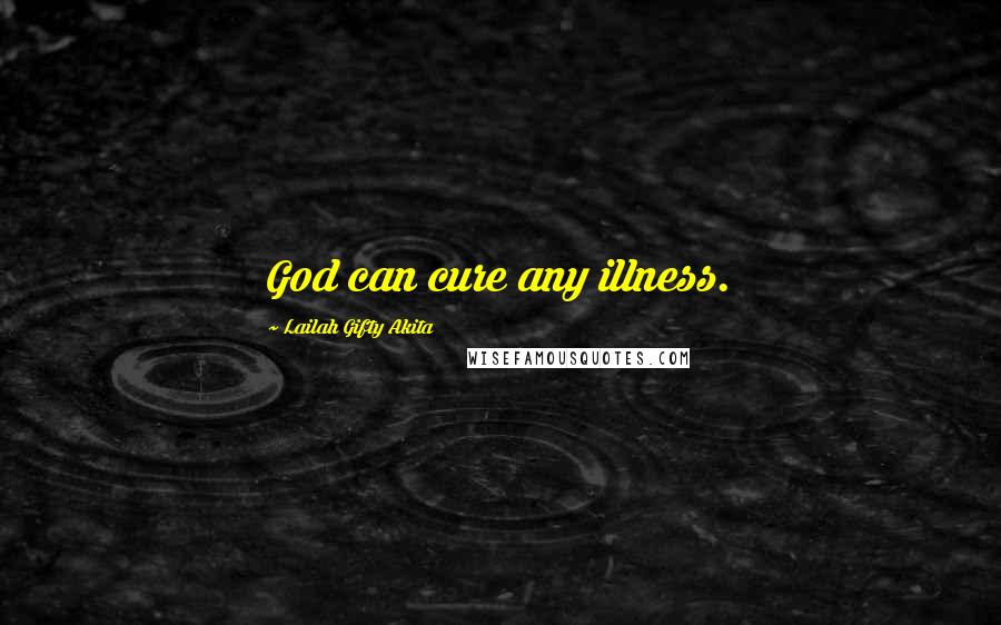 Lailah Gifty Akita Quotes: God can cure any illness.