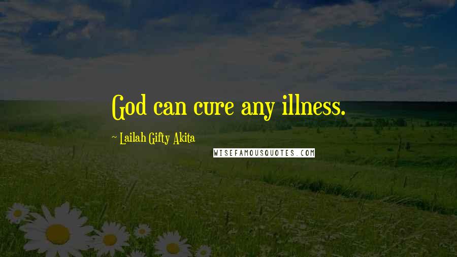 Lailah Gifty Akita Quotes: God can cure any illness.