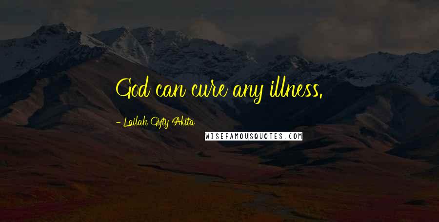 Lailah Gifty Akita Quotes: God can cure any illness.