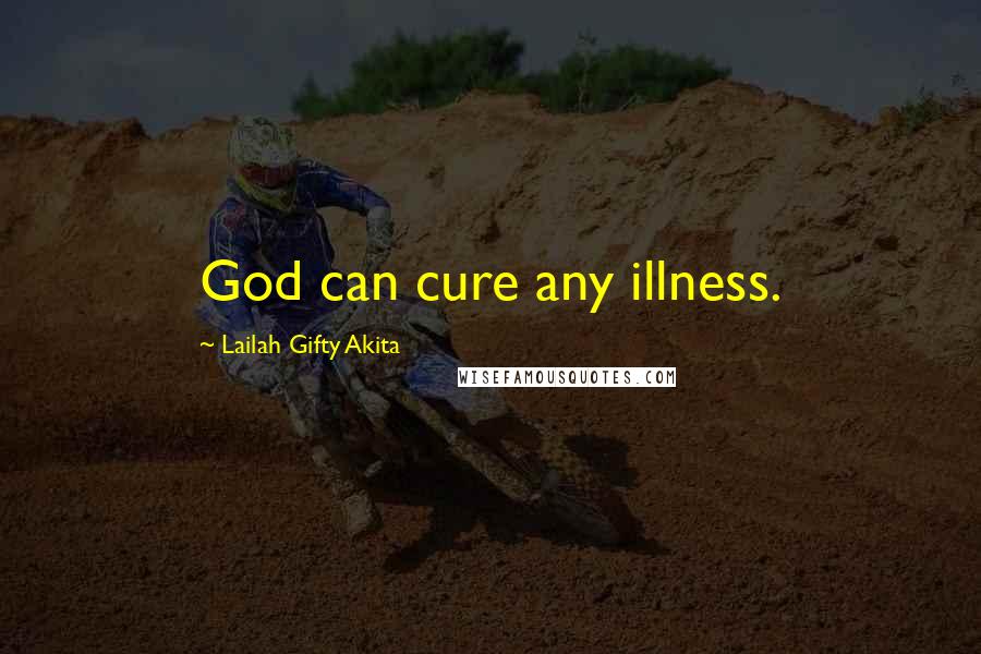 Lailah Gifty Akita Quotes: God can cure any illness.