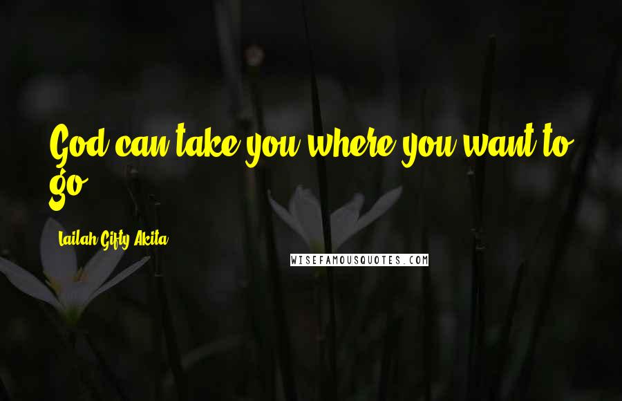 Lailah Gifty Akita Quotes: God can take you where you want to go.