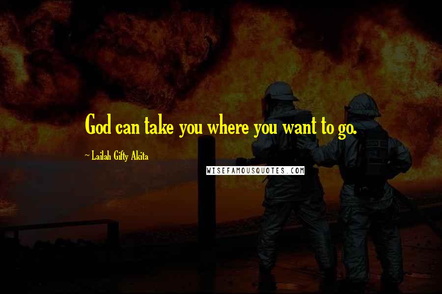 Lailah Gifty Akita Quotes: God can take you where you want to go.