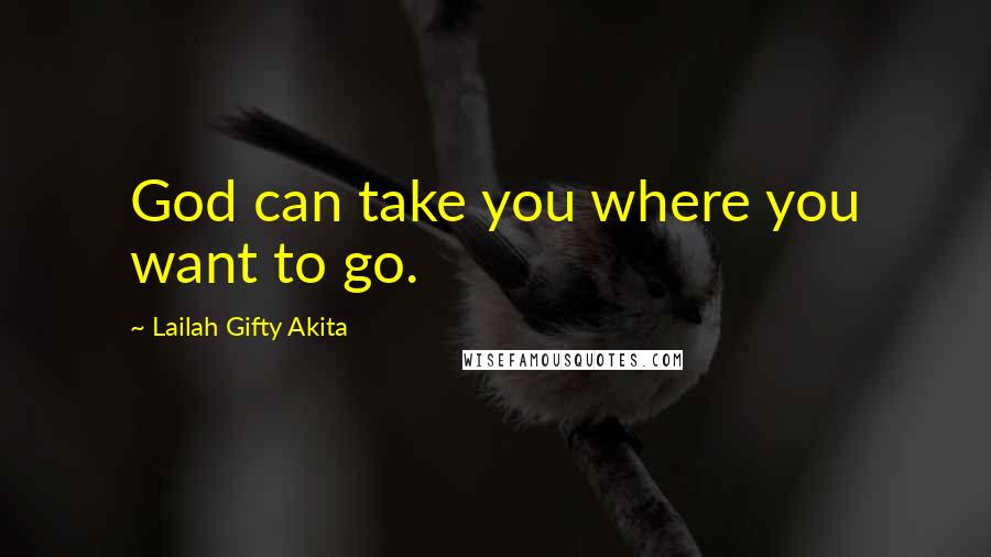 Lailah Gifty Akita Quotes: God can take you where you want to go.