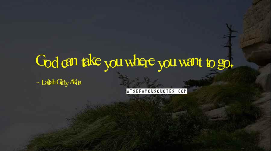 Lailah Gifty Akita Quotes: God can take you where you want to go.