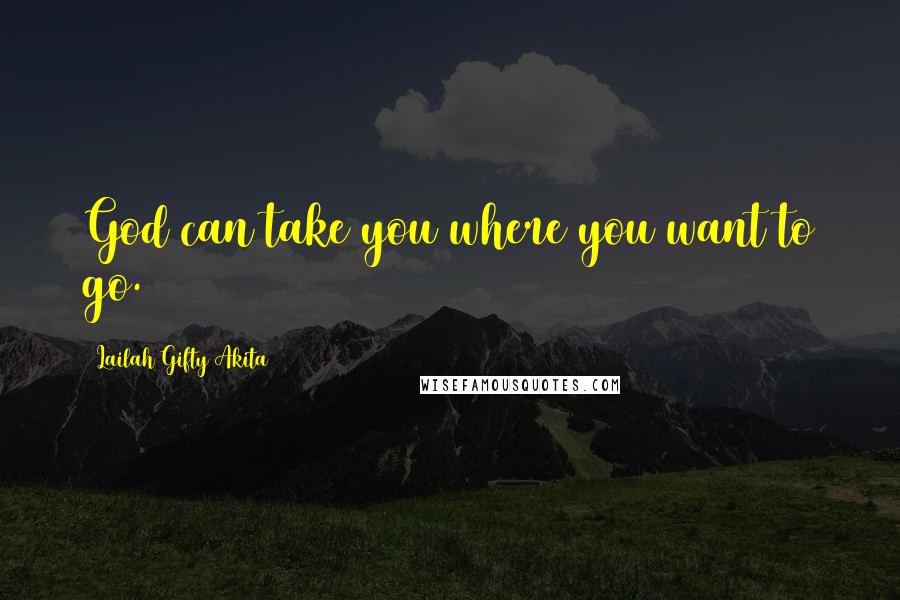 Lailah Gifty Akita Quotes: God can take you where you want to go.