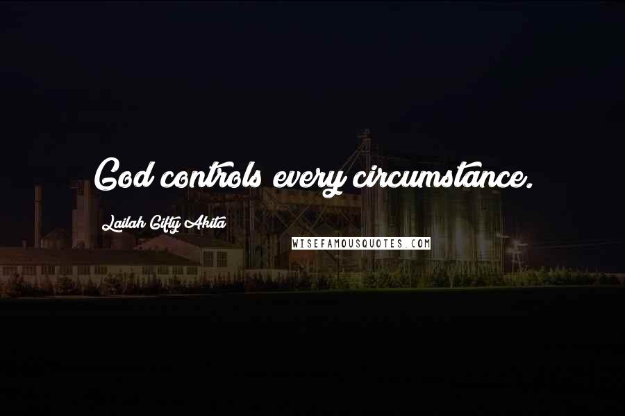 Lailah Gifty Akita Quotes: God controls every circumstance.