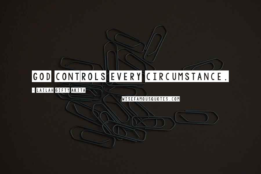 Lailah Gifty Akita Quotes: God controls every circumstance.