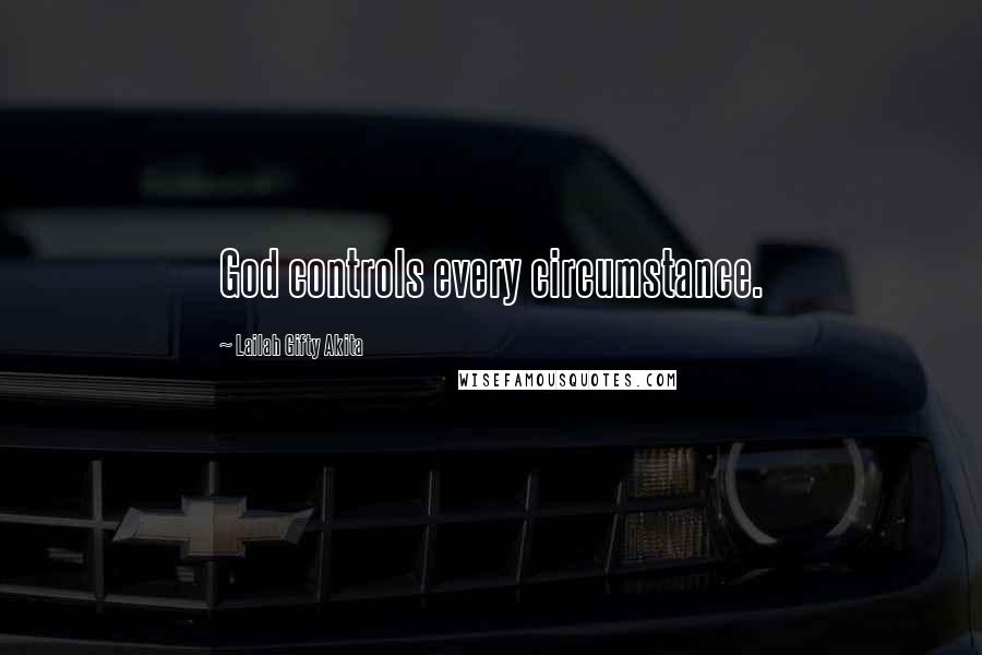 Lailah Gifty Akita Quotes: God controls every circumstance.