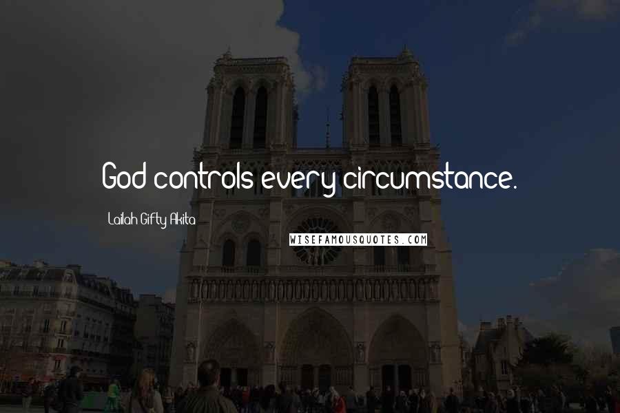 Lailah Gifty Akita Quotes: God controls every circumstance.