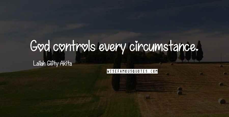 Lailah Gifty Akita Quotes: God controls every circumstance.